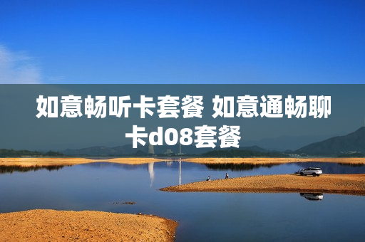 如意畅听卡套餐 如意通畅聊卡d08套餐