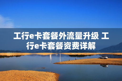 工行e卡套餐外流量升级 工行e卡套餐资费详解