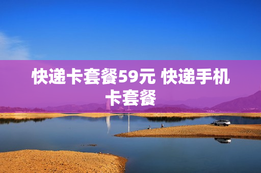 快递卡套餐59元 快递手机卡套餐