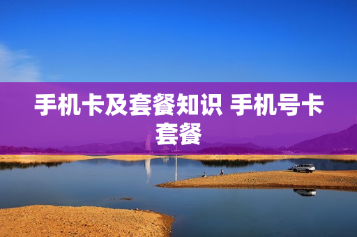 手机卡及套餐知识 手机号卡套餐