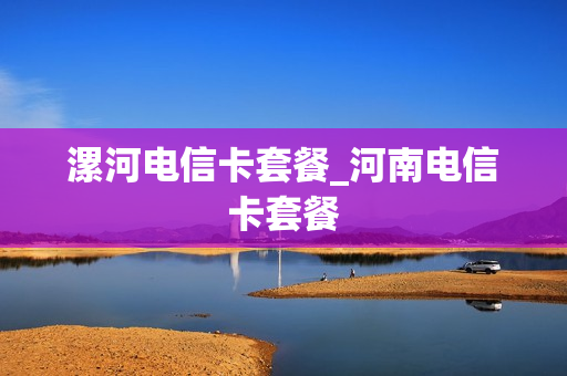 漯河电信卡套餐_河南电信卡套餐