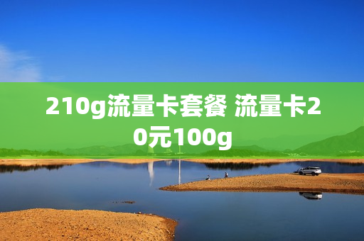 210g流量卡套餐 流量卡20元100g