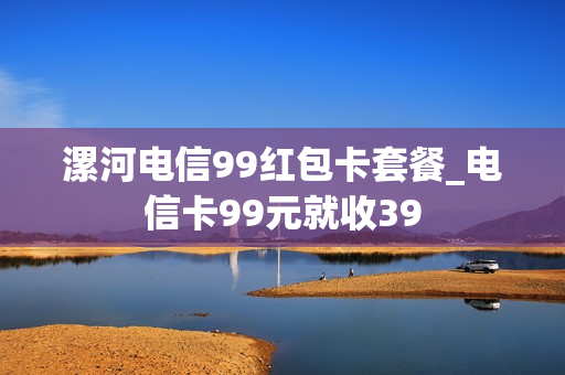 漯河电信99红包卡套餐_电信卡99元就收39