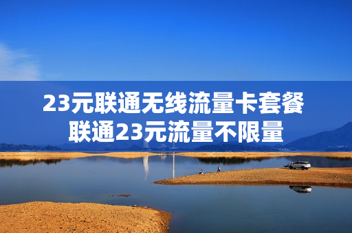 23元联通无线流量卡套餐 联通23元流量不限量