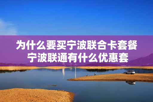 为什么要买宁波联合卡套餐 宁波联通有什么优惠套