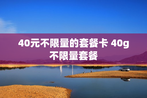 40元不限量的套餐卡 40g不限量套餐