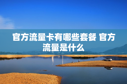 官方流量卡有哪些套餐 官方流量是什么