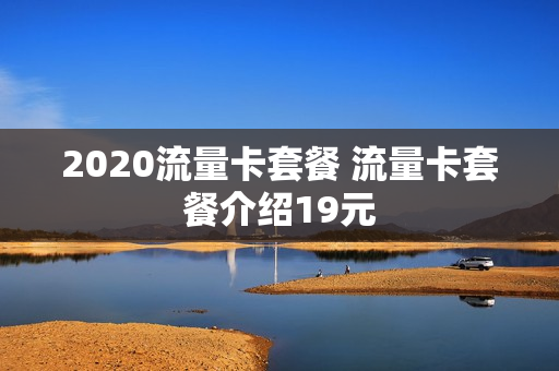2020流量卡套餐 流量卡套餐介绍19元