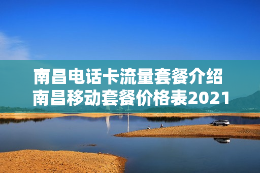 南昌电话卡流量套餐介绍 南昌移动套餐价格表2021