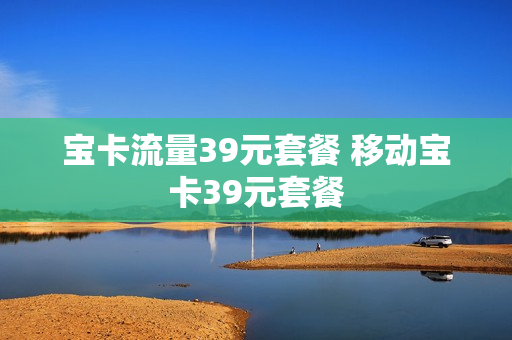 宝卡流量39元套餐 移动宝卡39元套餐