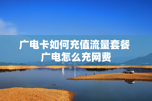 广电卡如何充值流量套餐 广电怎么充网费