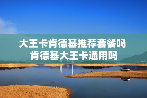 大王卡肯德基推荐套餐吗 肯德基大王卡通用吗
