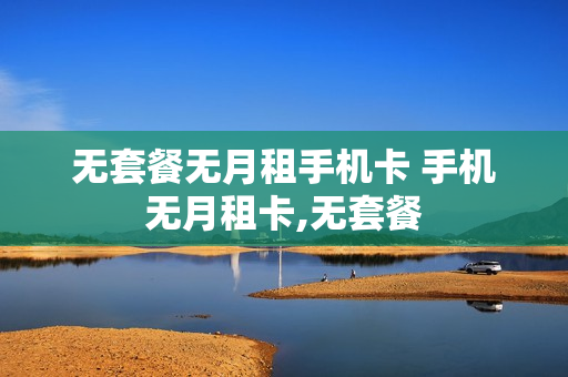 无套餐无月租手机卡 手机无月租卡,无套餐