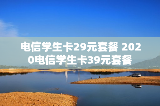 电信学生卡29元套餐 2020电信学生卡39元套餐