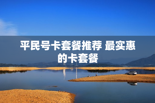 平民号卡套餐推荐 最实惠的卡套餐