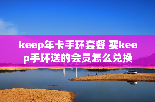 keep年卡手环套餐 买keep手环送的会员怎么兑换