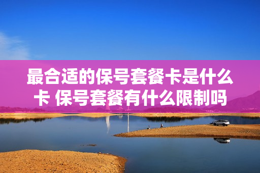 最合适的保号套餐卡是什么卡 保号套餐有什么限制吗