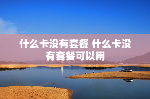 什么卡没有套餐 什么卡没有套餐可以用