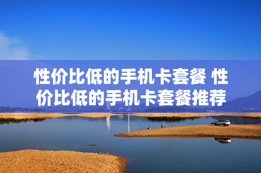 性价比低的手机卡套餐 性价比低的手机卡套餐推荐
