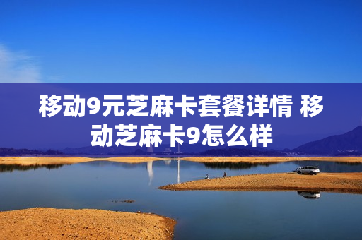 移动9元芝麻卡套餐详情 移动芝麻卡9怎么样