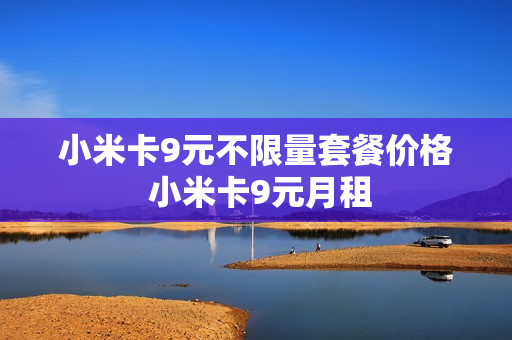 小米卡9元不限量套餐价格 小米卡9元月租