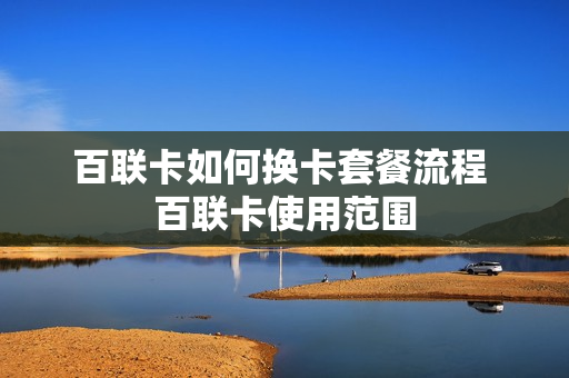 百联卡如何换卡套餐流程 百联卡使用范围