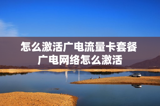 怎么激活广电流量卡套餐 广电网络怎么激活