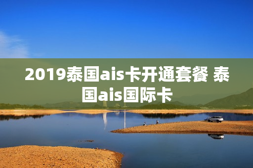 2019泰国ais卡开通套餐 泰国ais国际卡