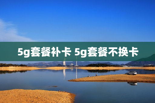 5g套餐补卡 5g套餐不换卡