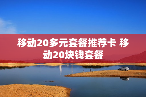移动20多元套餐推荐卡 移动20块钱套餐