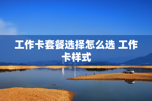 工作卡套餐选择怎么选 工作卡样式