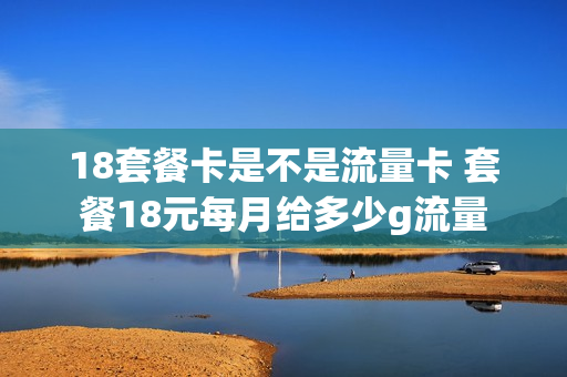 18套餐卡是不是流量卡 套餐18元每月给多少g流量