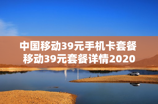 中国移动39元手机卡套餐 移动39元套餐详情2020
