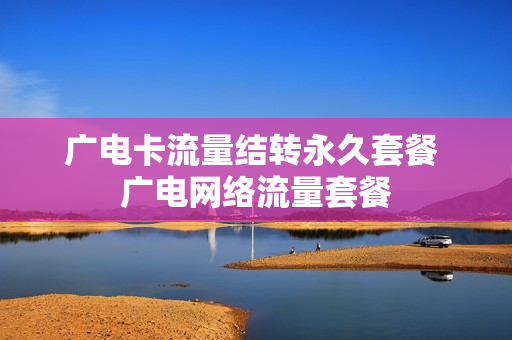 广电卡流量结转永久套餐 广电网络流量套餐