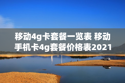 移动4g卡套餐一览表 移动手机卡4g套餐价格表2021
