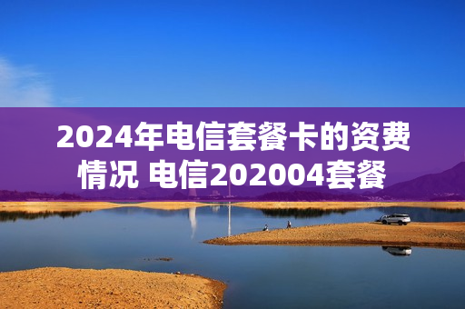 2024年电信套餐卡的资费情况 电信202004套餐