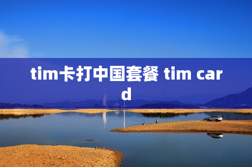 tim卡打中国套餐 tim card
