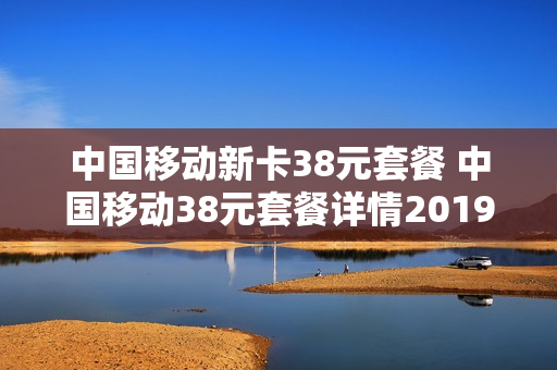 中国移动新卡38元套餐 中国移动38元套餐详情2019