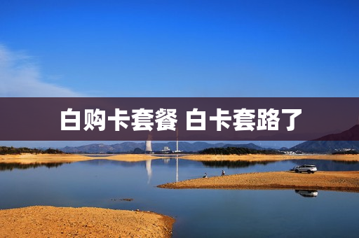 白购卡套餐 白卡套路了