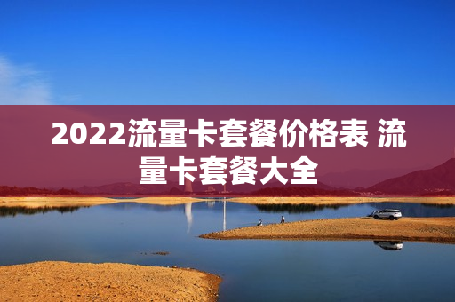 2022流量卡套餐价格表 流量卡套餐大全