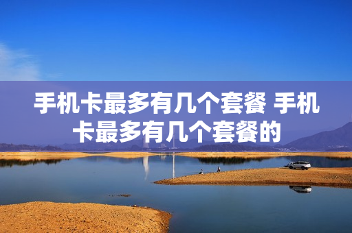 手机卡最多有几个套餐 手机卡最多有几个套餐的