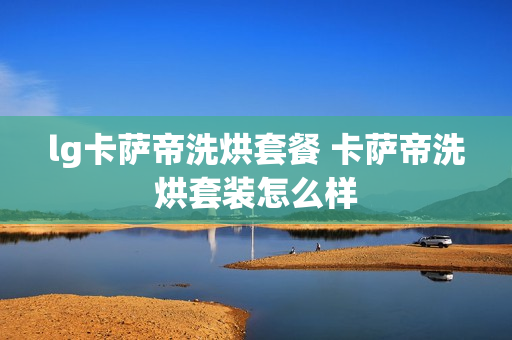 lg卡萨帝洗烘套餐 卡萨帝洗烘套装怎么样