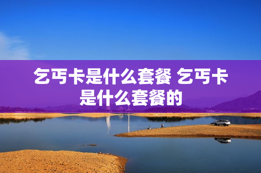 乞丐卡是什么套餐 乞丐卡是什么套餐的