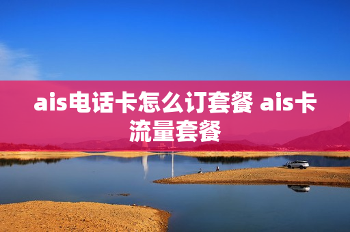 ais电话卡怎么订套餐 ais卡流量套餐