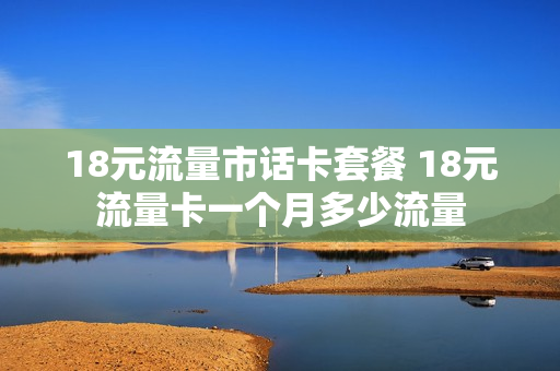 18元流量市话卡套餐 18元流量卡一个月多少流量