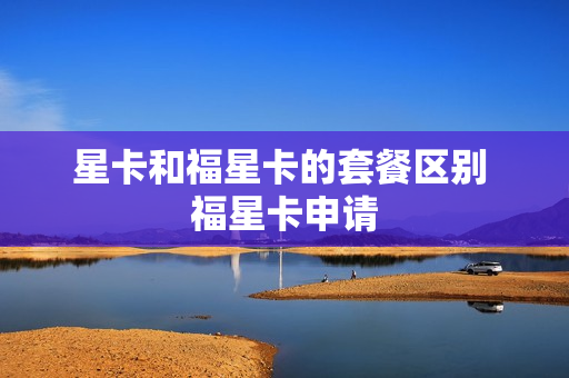 星卡和福星卡的套餐区别 福星卡申请