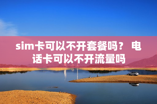 sim卡可以不开套餐吗？ 电话卡可以不开流量吗