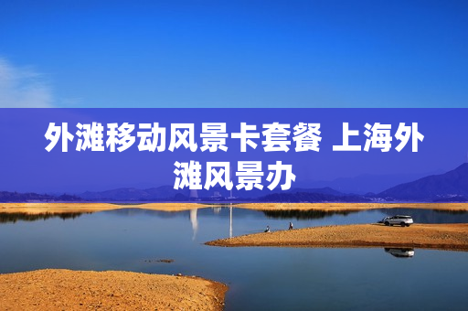 外滩移动风景卡套餐 上海外滩风景办