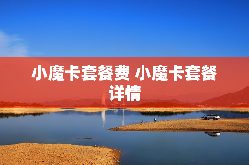 小魔卡套餐费 小魔卡套餐详情
