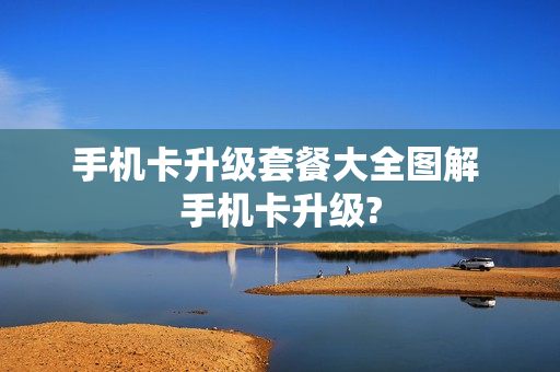 手机卡升级套餐大全图解 手机卡升级?